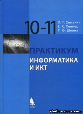 Информатика. 11класс. Учебник. Информатика и ИКТ. Практикум. Семакин И. Г., Хеннер Е. К.